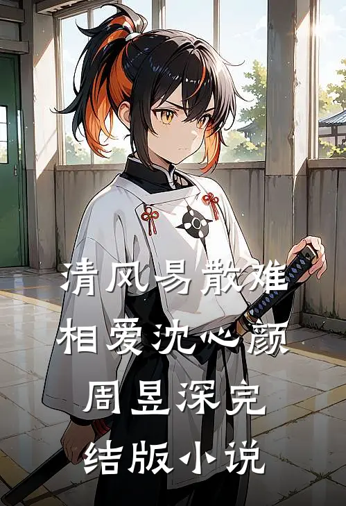 清风易散难相爱沈心颜周昱深完结版小说