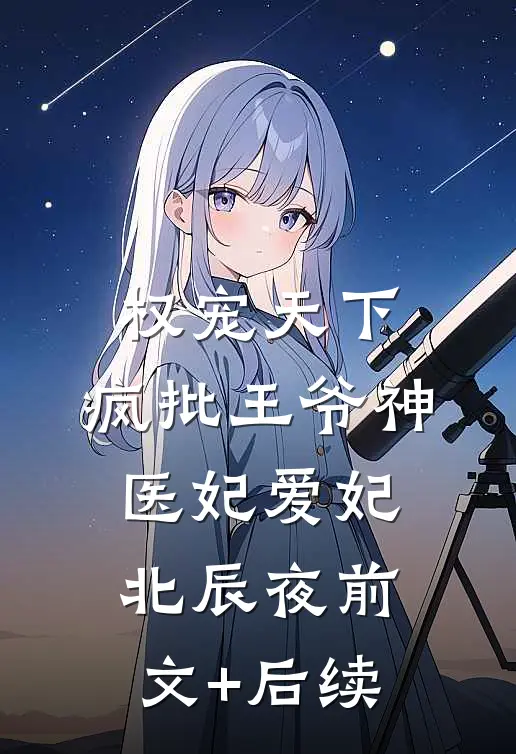 权宠天下：疯批王爷神医妃爱妃北辰夜前文+后续