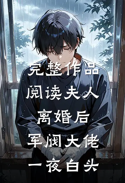 完整作品阅读夫人离婚后，军阀大佬一夜白头