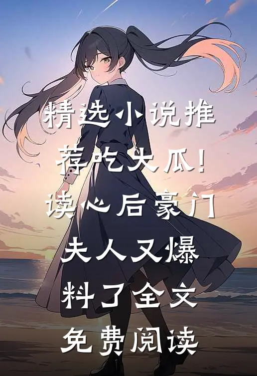 精选小说推荐吃大瓜!读心后豪门夫人又爆料了全文免费阅读