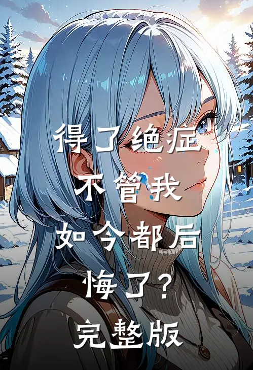得了绝症不管我，如今都后悔了?完整版