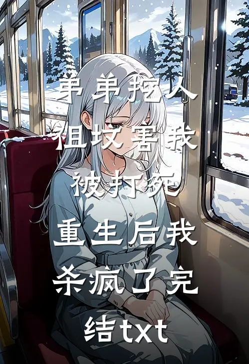弟弟挖人祖坟害我被打死，重生后我杀疯了完结txt
