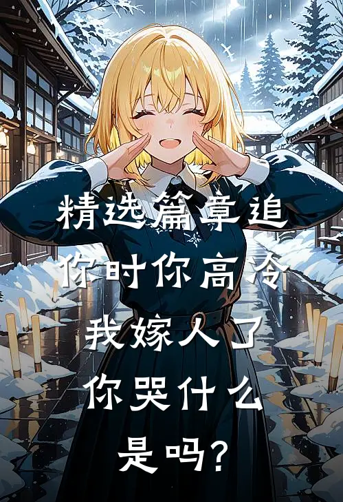 精选篇章追你时你高冷,我嫁人了你哭什么是吗?