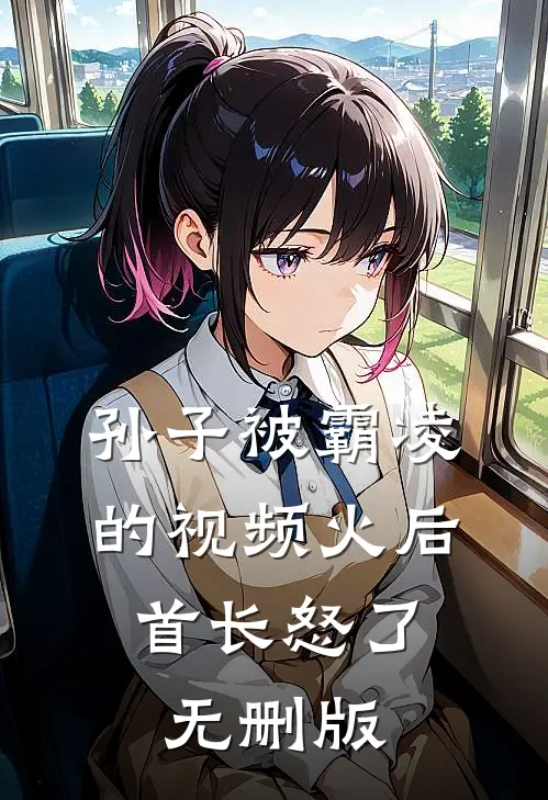 孙子被霸凌的视频火后，首长怒了无删版