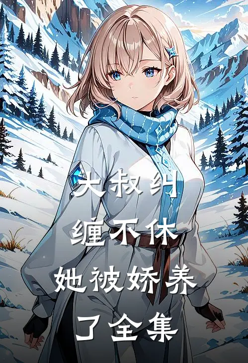 大叔纠缠不休，她被娇养了全集