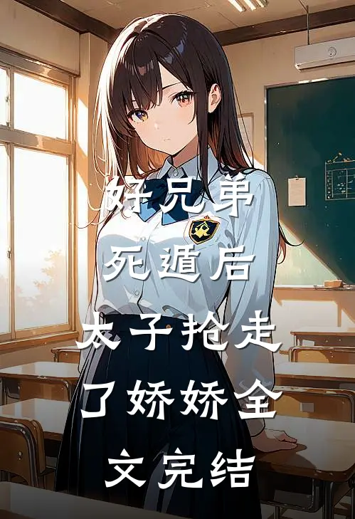 好兄弟死遁后，太子抢走了娇娇全文完结
