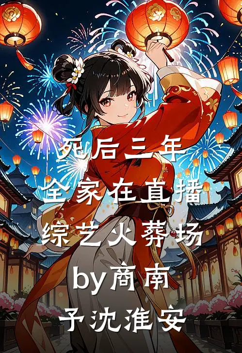 死后三年，全家在直播综艺火葬场by商南予沈淮安