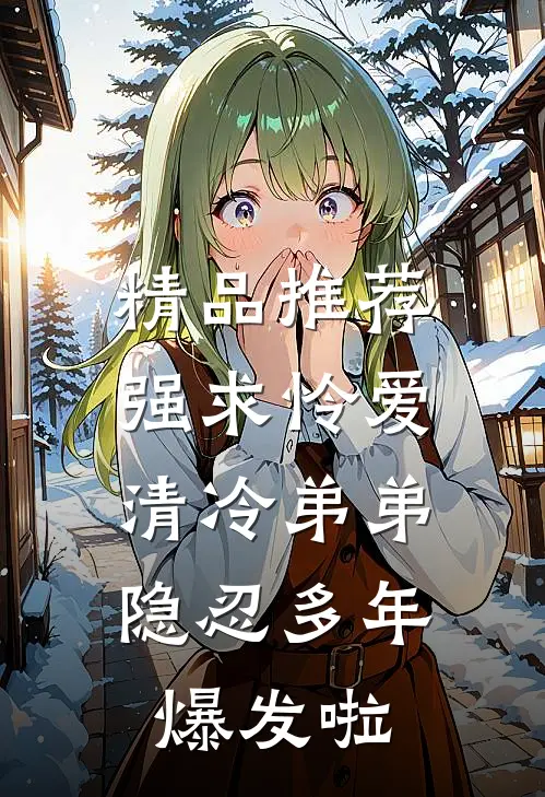 精品推荐强求怜爱：清冷弟弟隐忍多年爆发啦