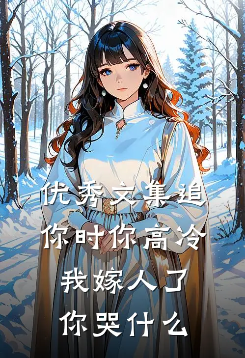 优秀文集追你时你高冷，我嫁人了你哭什么