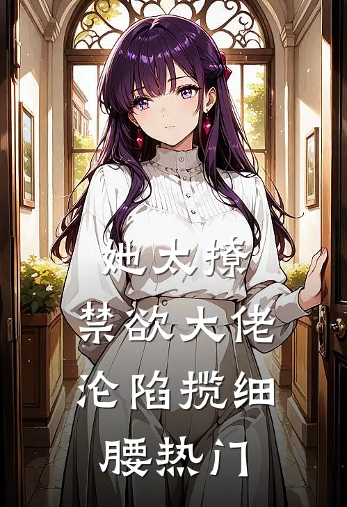 她太撩，禁欲大佬沦陷揽细腰热门