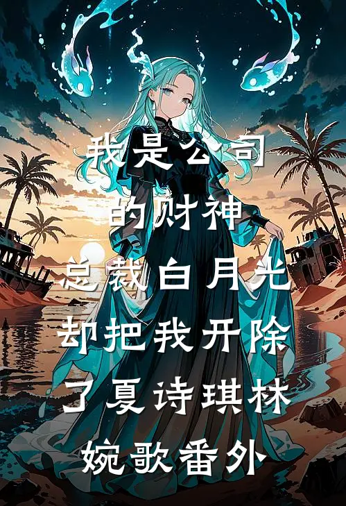 我是公司的财神，总裁白月光却把我开除了夏诗琪林婉歌番外