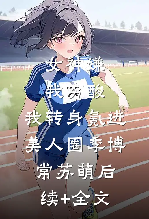 女神嫌我穷酸，我转身氪进美人圈季博常苏萌后续+全文