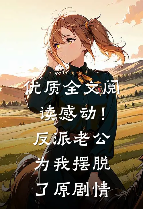 优质全文阅读感动！反派老公为我摆脱了原剧情
