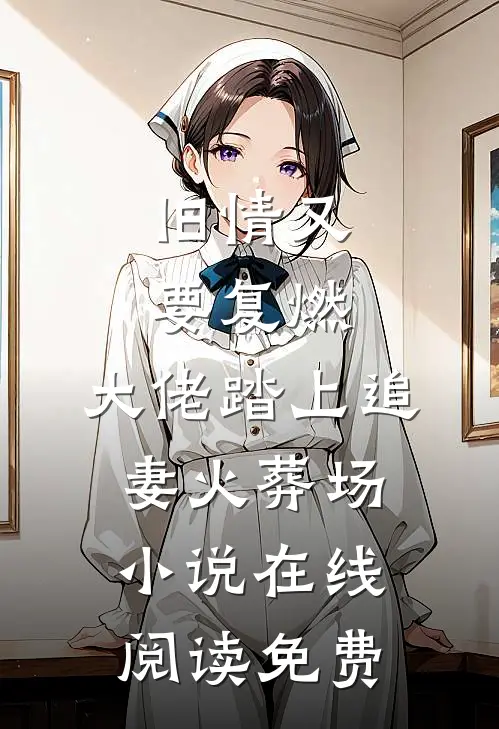 旧情又要复燃，大佬踏上追妻火葬场小说在线阅读免费