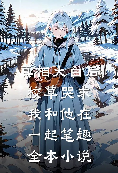 真相大白后,校草哭求我和他在一起笔趣全本小说