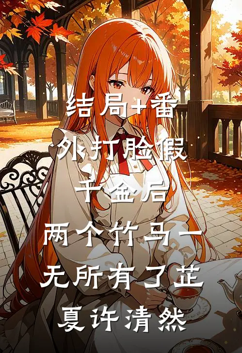 结局+番外打脸假千金后，两个竹马一无所有了芷夏许清然