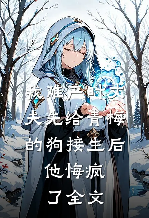 我难产时丈夫先给青梅的狗接生后，他悔疯了全文