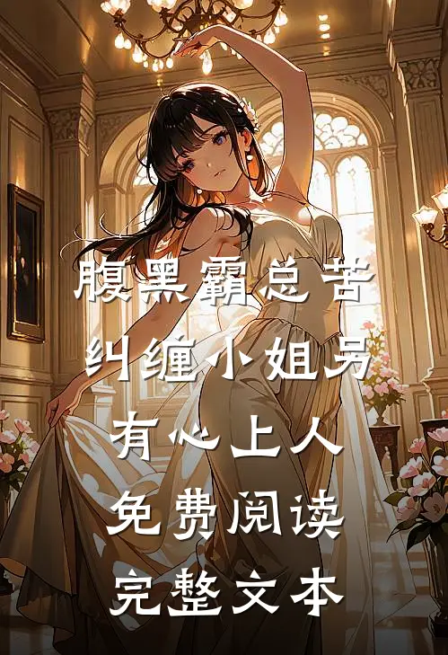 腹黑霸总苦纠缠小姐另有心上人免费阅读完整文本