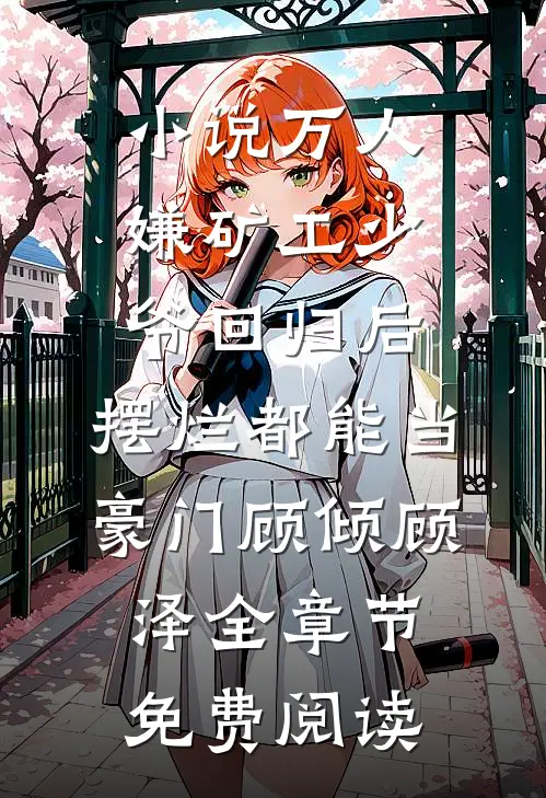 小说万人嫌矿工少爷回归后，摆烂都能当豪门顾倾顾泽全章节免费阅读