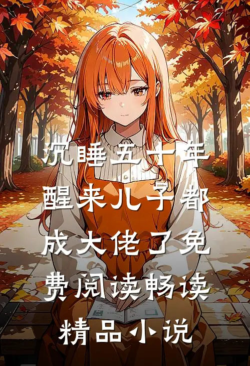 沉睡五十年醒来儿子都成大佬了免费阅读畅读精品小说