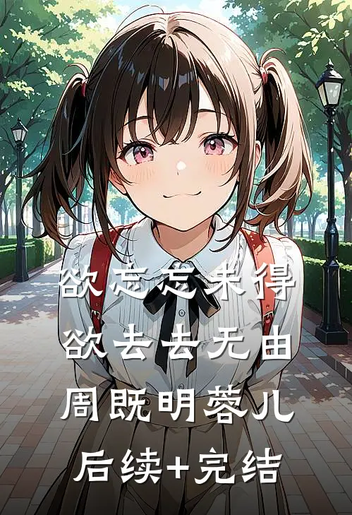 欲忘忘未得，欲去去无由周既明蓉儿后续+完结