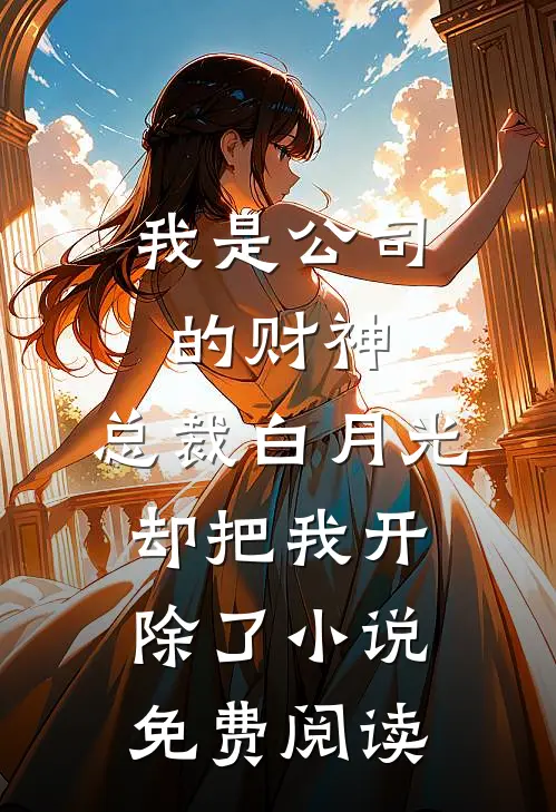 我是公司的财神，总裁白月光却把我开除了小说免费阅读