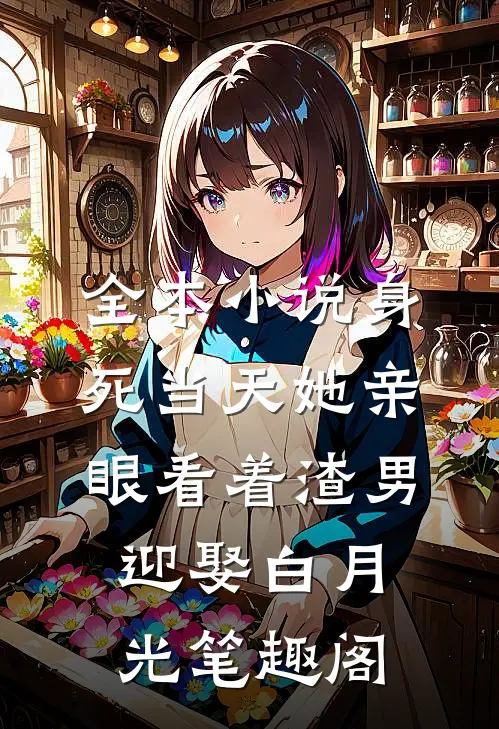 全本小说身死当天她亲眼看着渣男迎娶白月光笔趣阁