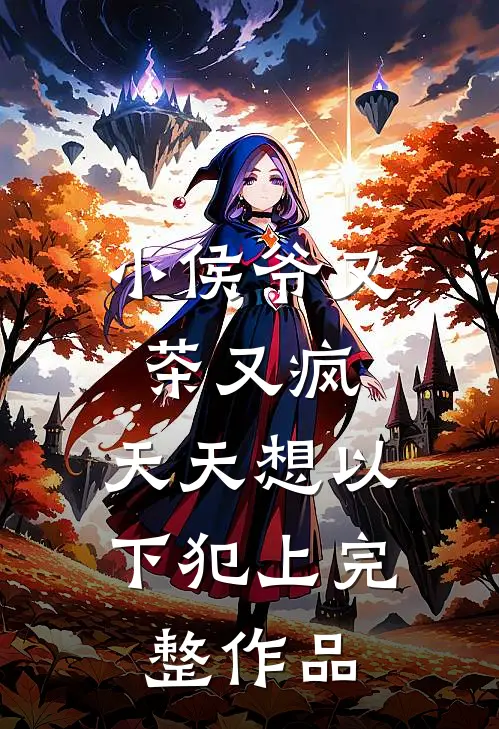 小侯爷又茶又疯，天天想以下犯上完整作品