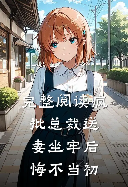完整阅读疯批总裁送妻坐牢后，悔不当初