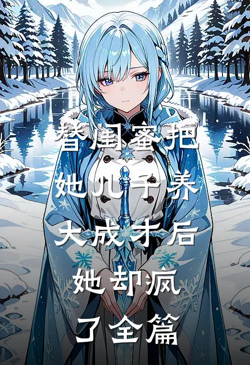 替闺蜜把她儿子养大成才后，她却疯了全篇