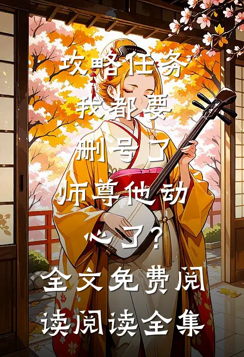 攻略任务:我都要删号了,师尊他动心了?全文免费阅读阅读全集
