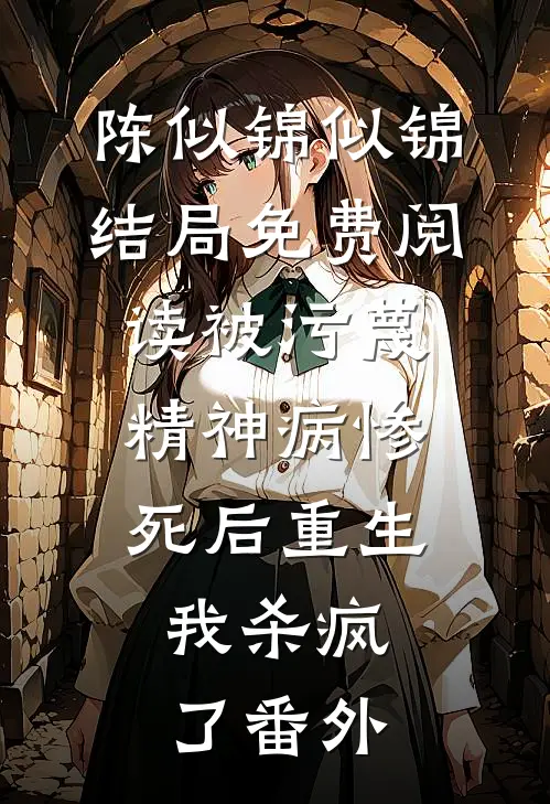 陈似锦似锦结局免费阅读被污蔑精神病惨死后重生，我杀疯了番外