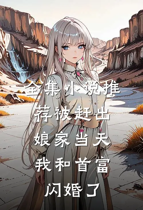 全集小说推荐被赶出娘家当天，我和首富闪婚了