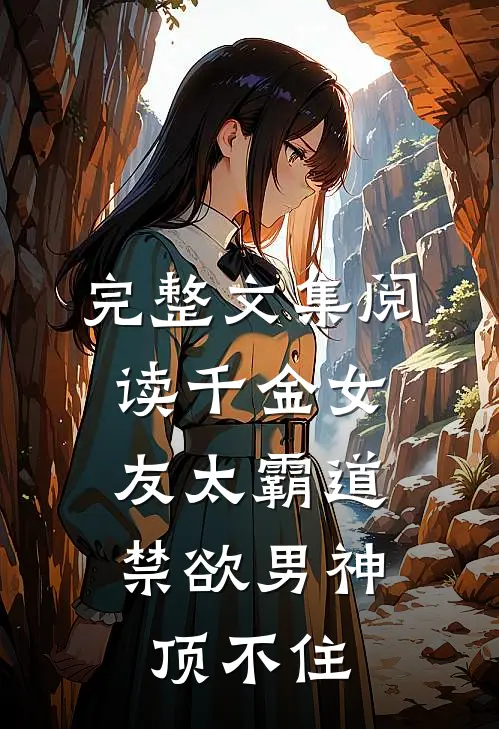 完整文集阅读千金女友太霸道，禁欲男神顶不住