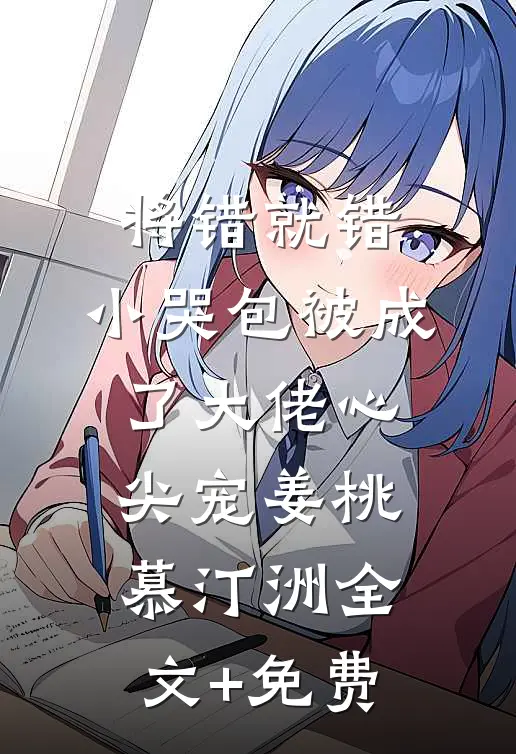 将错就错：小哭包被成了大佬心尖宠姜桃慕汀洲全文+免费