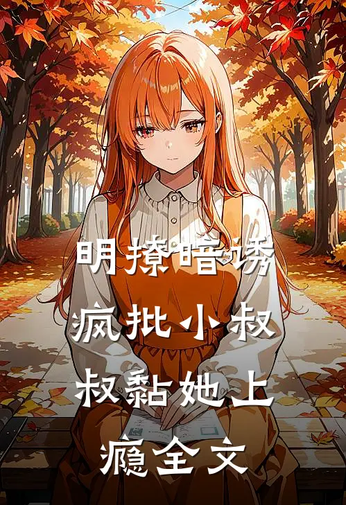 明撩暗诱，疯批小叔叔黏她上瘾全文