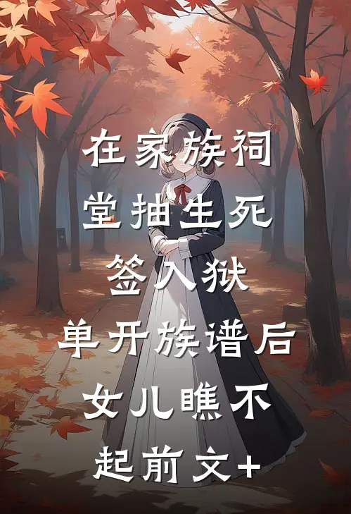 在家族祠堂抽生死签入狱，单开族谱后女儿瞧不起前文+