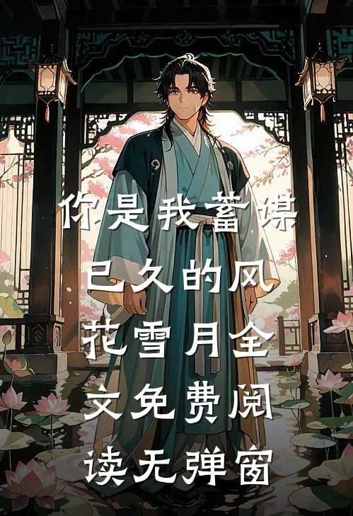 你是我蓄谋已久的风花雪月全文免费阅读无弹窗