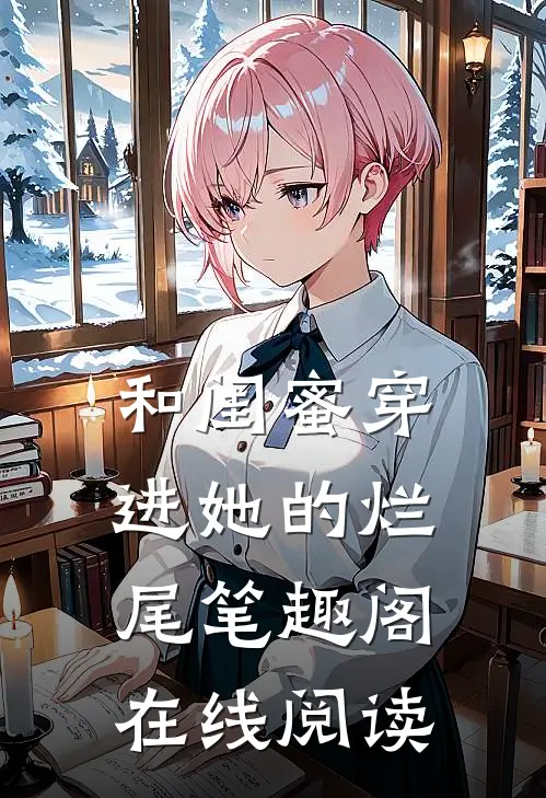和闺蜜穿进她的烂尾笔趣阁在线阅读