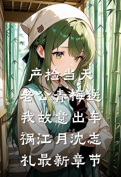 产检当天，老公青梅送我故意出车祸江月沈志礼最新章节